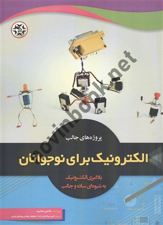 پروژه های جالب الکترونیک برای نوجوانان کاتلین شامیه ترجمه امیر میکائیل زاده و نیلوفر جعفری پورشورغینی انتشارات نصیر بصیر